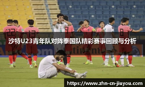 沙特U23青年队对阵泰国队精彩赛事回顾与分析