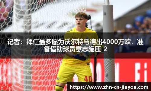 记者：拜仁最多愿为沃尔特马德出4000万欧，准备借助球员意志施压_2